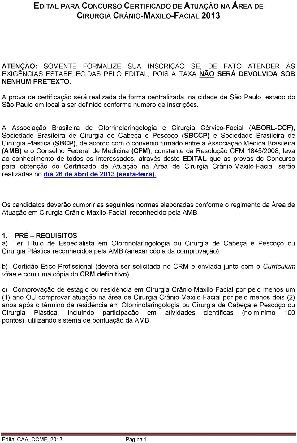 A prova de certificação será realizada de forma centralizada, na cidade de São Paulo, estado do São Paulo em local a ser definido conforme número de inscrições.