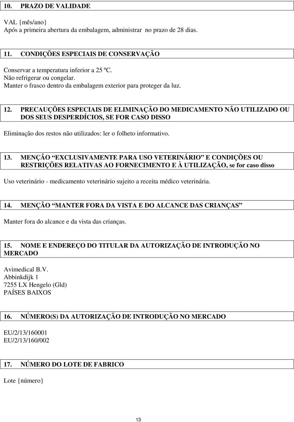 PRECAUÇÕES ESPECIAIS DE ELIMINAÇÃO DO MEDICAMENTO NÃO UTILIZADO OU DOS SEUS DESPERDÍCIOS, SE FOR CASO DISSO Eliminação dos restos não utilizados: ler o folheto informativo. 13.