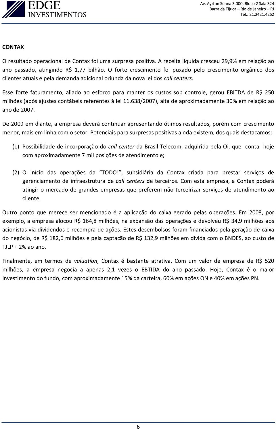 Esse forte faturamento, aliado ao esforço para manter os custos sob controle, gerou EBITDA de R$ 250 milhões (após ajustes contábeis referentes à lei 11.