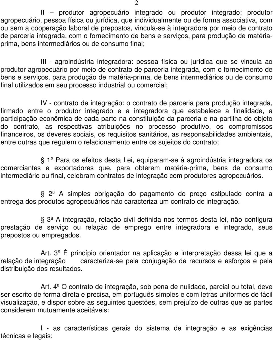 agroindústria integradora: pessoa física ou jurídica que se vincula ao produtor agropecuário por meio de contrato de parceria integrada, com o fornecimento de bens e serviços, para produção de