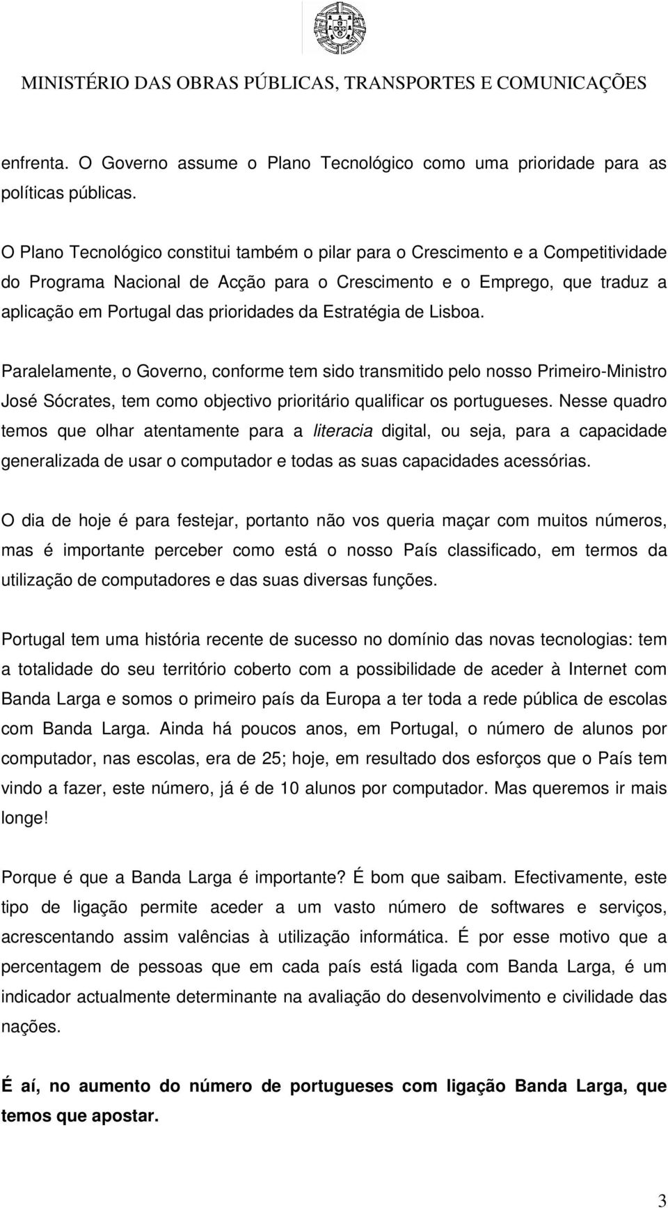 Estratégia de Lisboa. Paralelamente, o Governo, conforme tem sido transmitido pelo nosso Primeiro-Ministro José Sócrates, tem como objectivo prioritário qualificar os portugueses.