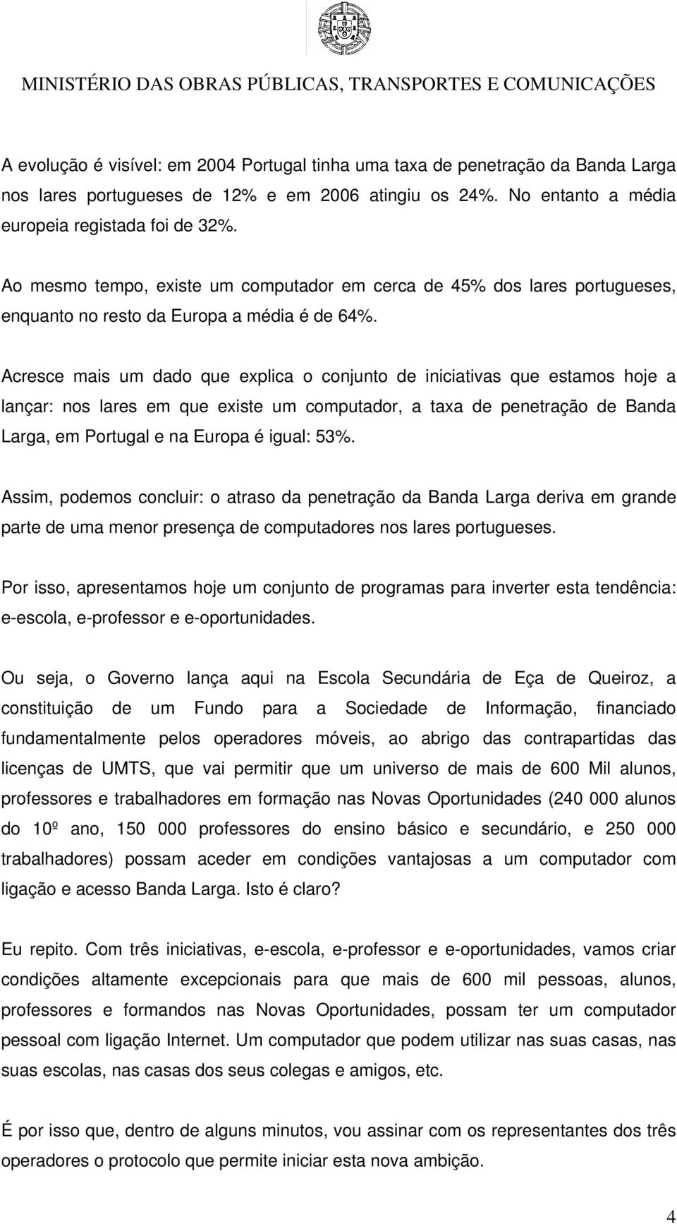 Acresce mais um dado que explica o conjunto de iniciativas que estamos hoje a lançar: nos lares em que existe um computador, a taxa de penetração de Banda Larga, em Portugal e na Europa é igual: 53%.