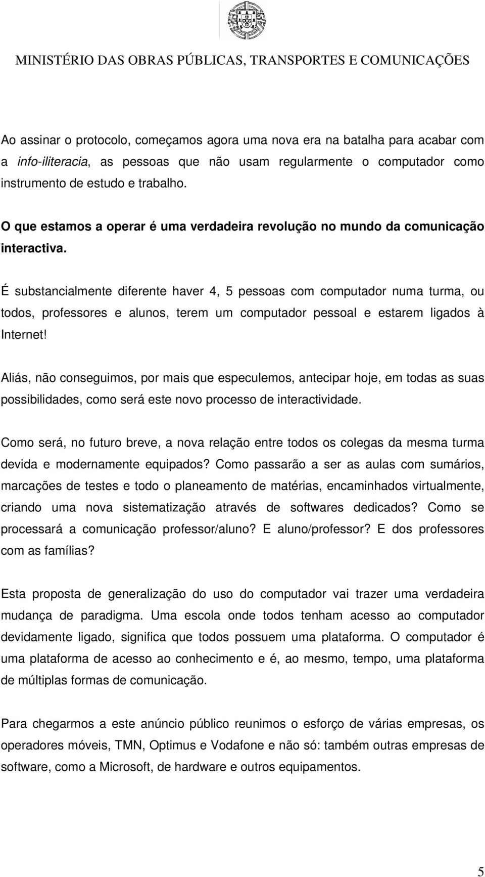 É substancialmente diferente haver 4, 5 pessoas com computador numa turma, ou todos, professores e alunos, terem um computador pessoal e estarem ligados à Internet!