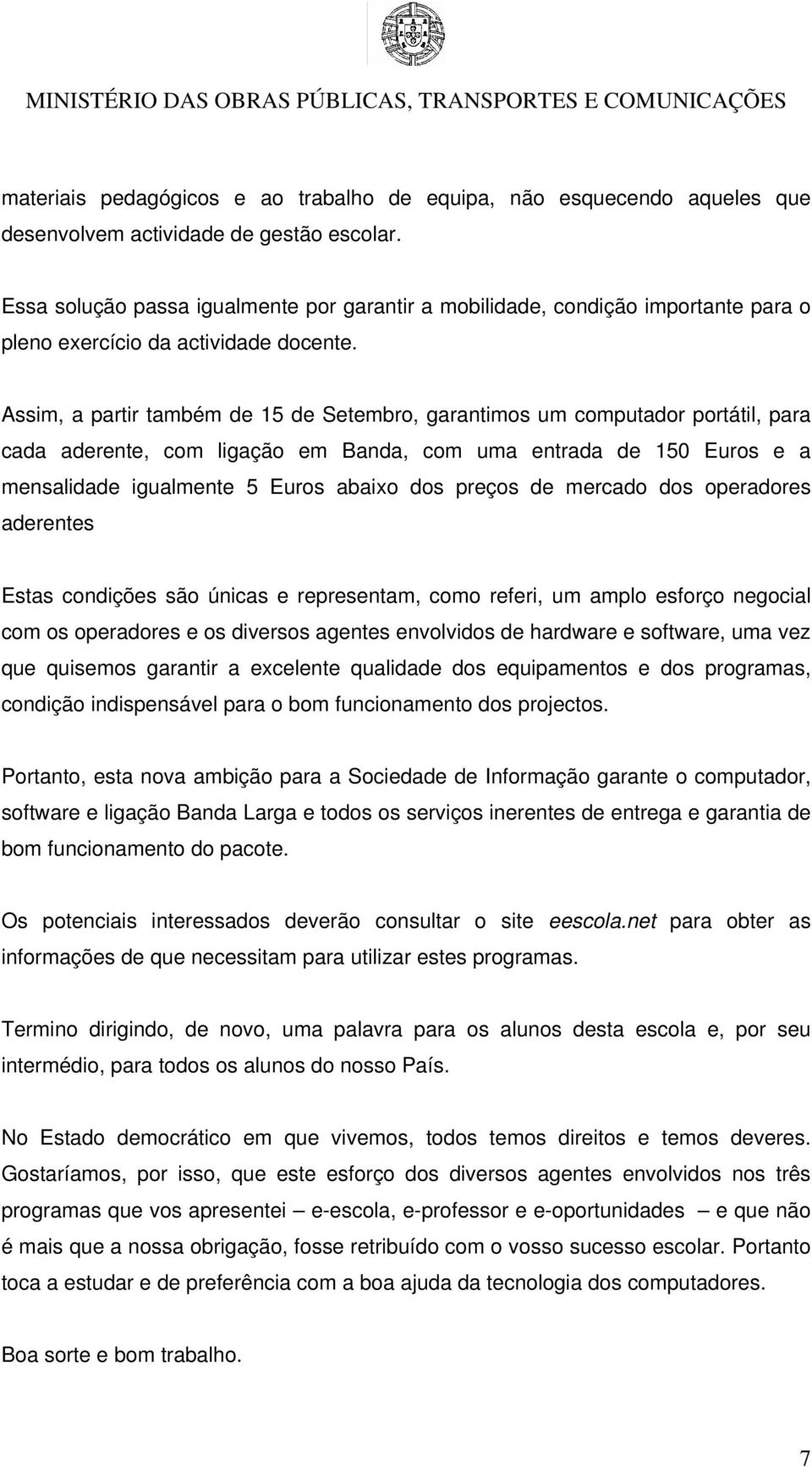 Assim, a partir também de 15 de Setembro, garantimos um computador portátil, para cada aderente, com ligação em Banda, com uma entrada de 150 Euros e a mensalidade igualmente 5 Euros abaixo dos