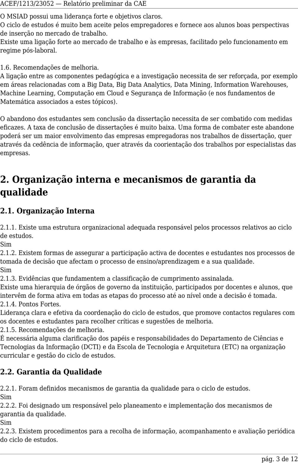 A ligação entre as componentes pedagógica e a investigação necessita de ser reforçada, por exemplo em áreas relacionadas com a Big Data, Big Data Analytics, Data Mining, Information Warehouses,