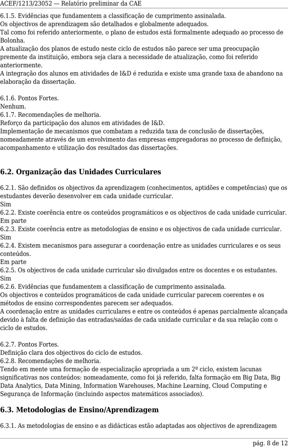 A atualização dos planos de estudo neste ciclo de estudos não parece ser uma preocupação premente da instituição, embora seja clara a necessidade de atualização, como foi referido anteriormente.