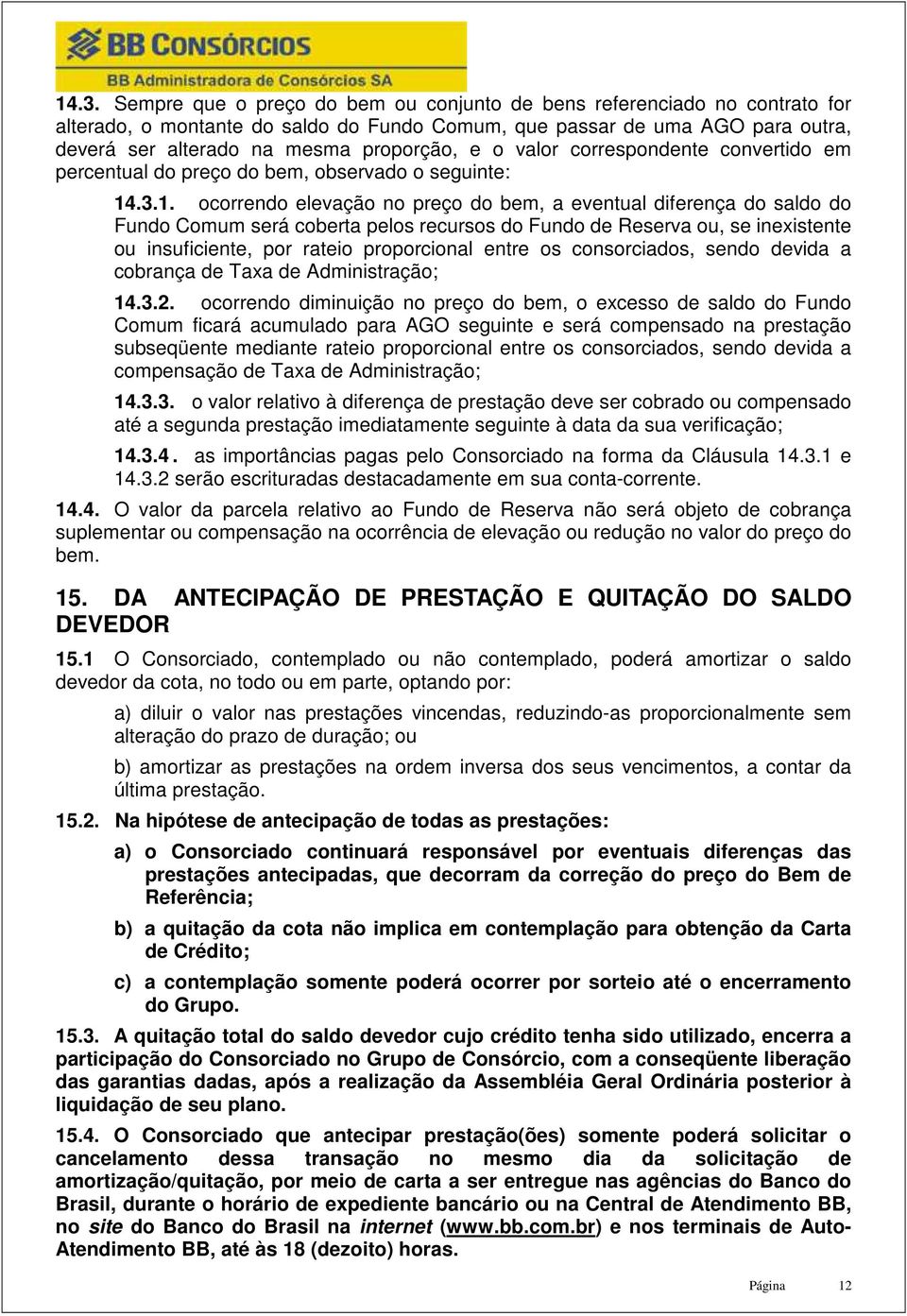 .3.1. ocorrendo elevação no preço do bem, a eventual diferença do saldo do Fundo Comum será coberta pelos recursos do Fundo de Reserva ou, se inexistente ou insuficiente, por rateio proporcional