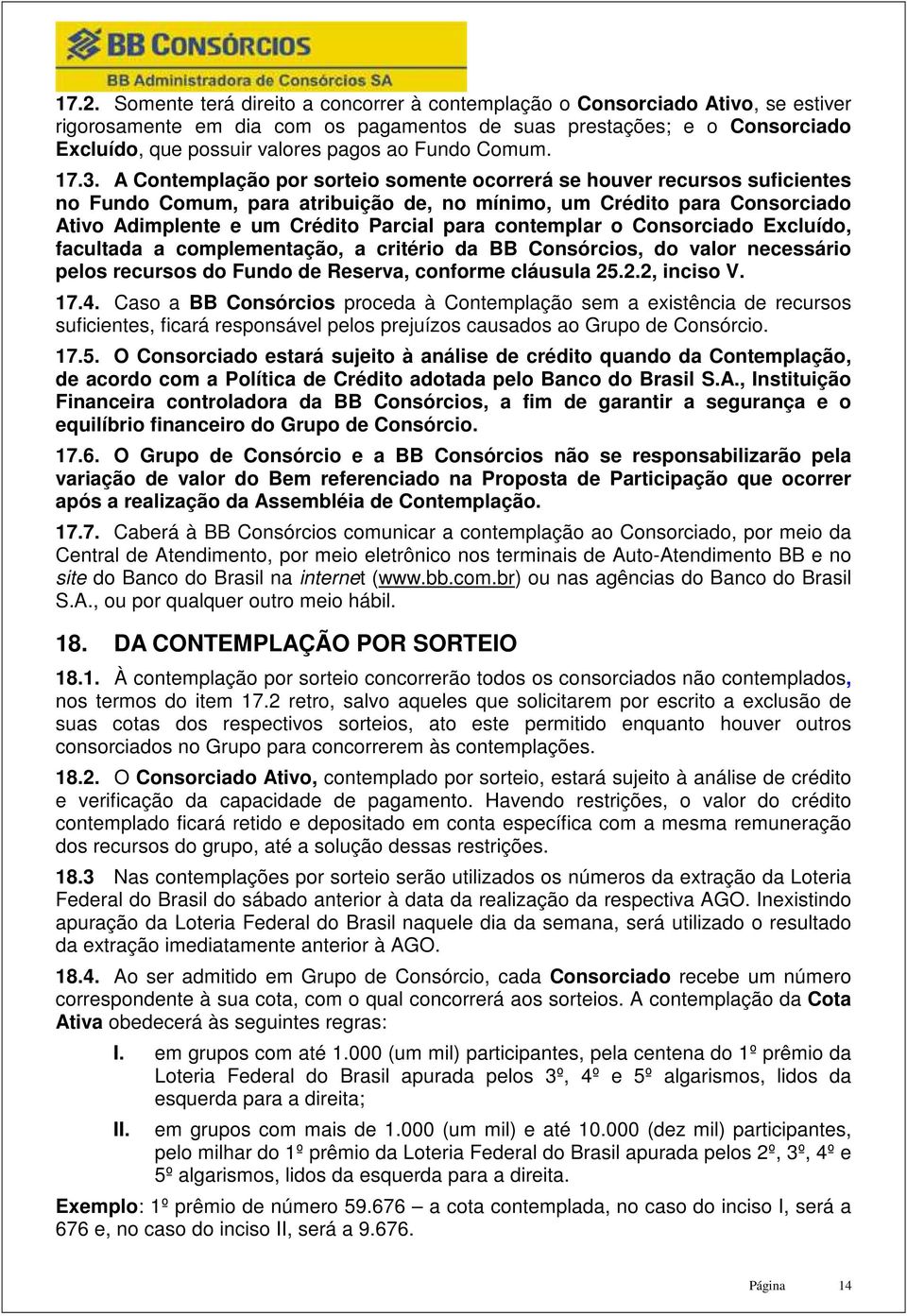 A Contemplação por sorteio somente ocorrerá se houver recursos suficientes no Fundo Comum, para atribuição de, no mínimo, um Crédito para Consorciado Ativo Adimplente e um Crédito Parcial para