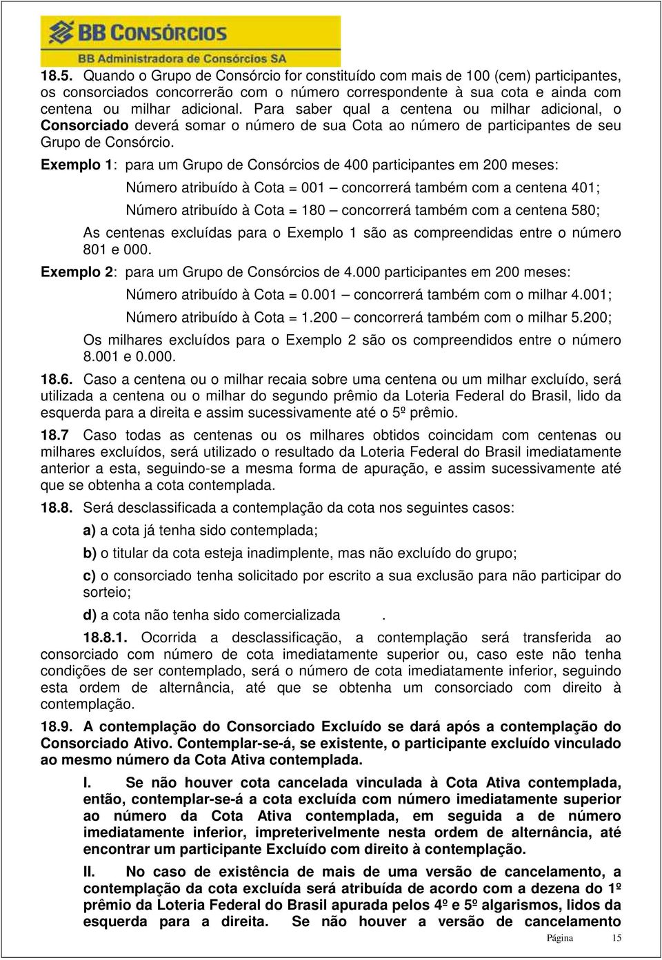 Exemplo 1: para um Grupo de Consórcios de 400 participantes em 200 meses: Número atribuído à Cota = 001 concorrerá também com a centena 401; Número atribuído à Cota = 180 concorrerá também com a