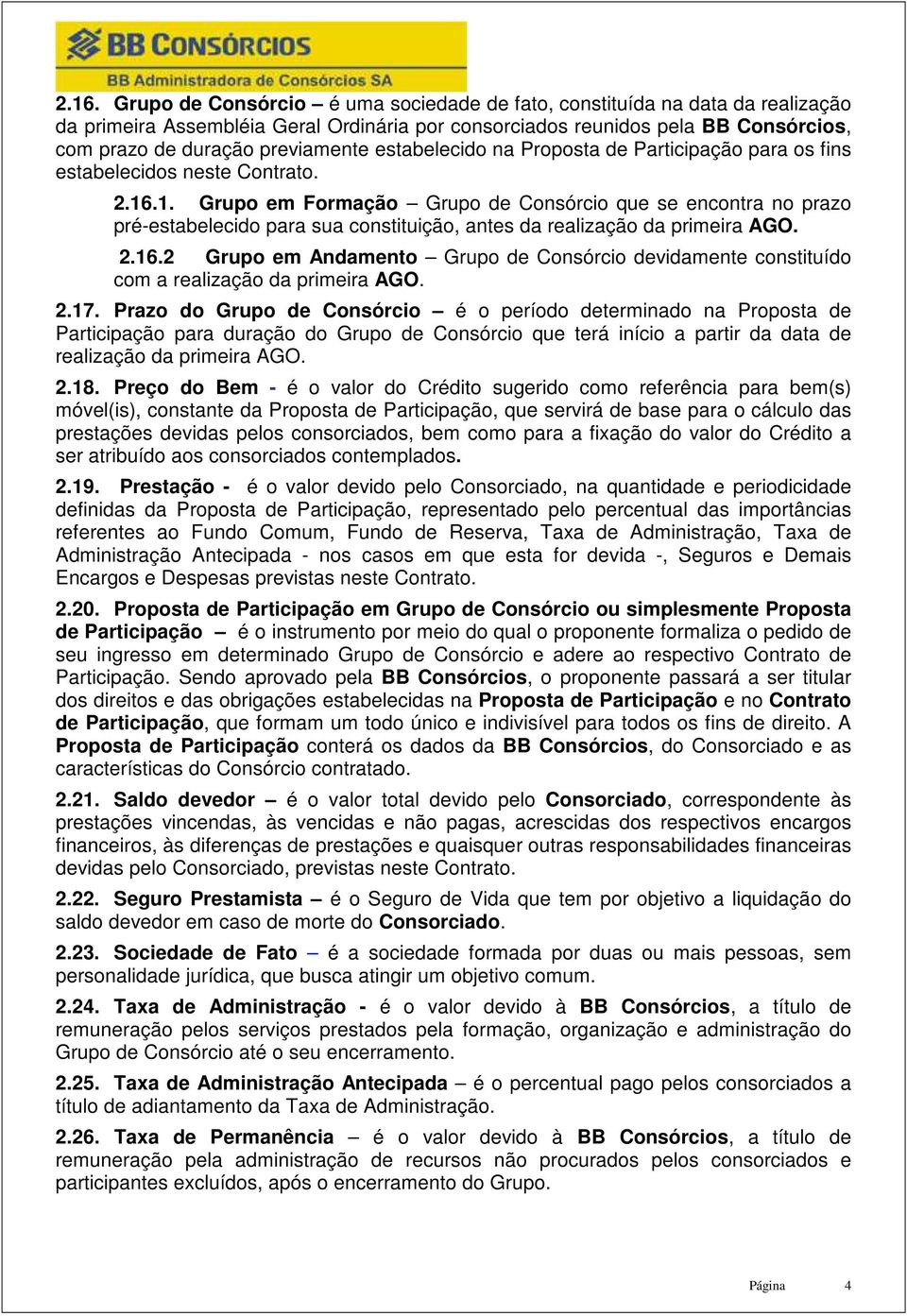 .1. Grupo em Formação Grupo de Consórcio que se encontra no prazo pré-estabelecido para sua constituição, antes da realização da primeira AGO. 2.16.