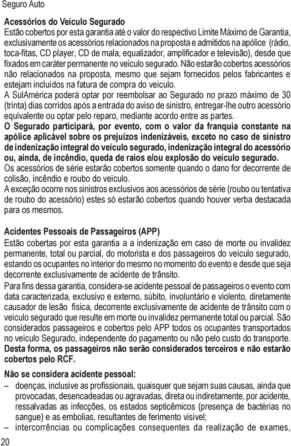 Não estarão cobertos acessórios não relacionados na proposta, mesmo que sejam fornecidos pelos fabricantes e estejam incluídos na fatura de compra do veículo.