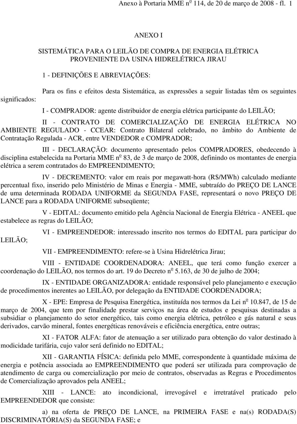 expressões a seguir listadas têm os seguintes I - COMPRADOR: agente distribuidor de energia elétrica participante do LEILÃO; II - CONTRATO DE COMERCIALIZAÇÃO DE ENERGIA ELÉTRICA NO AMBIENTE REGULADO