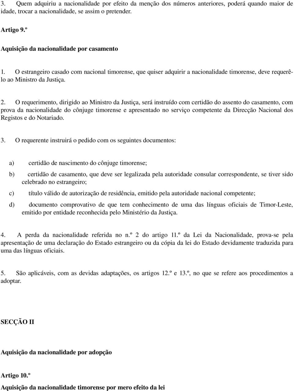 O requerimento, dirigido ao Ministro da Justiça, será instruído com certidão do assento do casamento, com prova da nacionalidade do cônjuge timorense e apresentado no serviço competente da Direcção