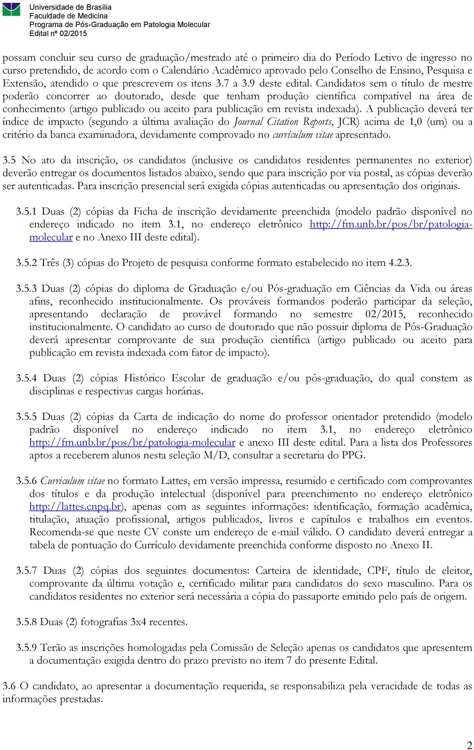 Candidatos sem o título de mestre poderão concorrer ao doutorado, desde que tenham produção científica compatível na área de conhecimento (artigo publicado ou aceito para publicação em revista