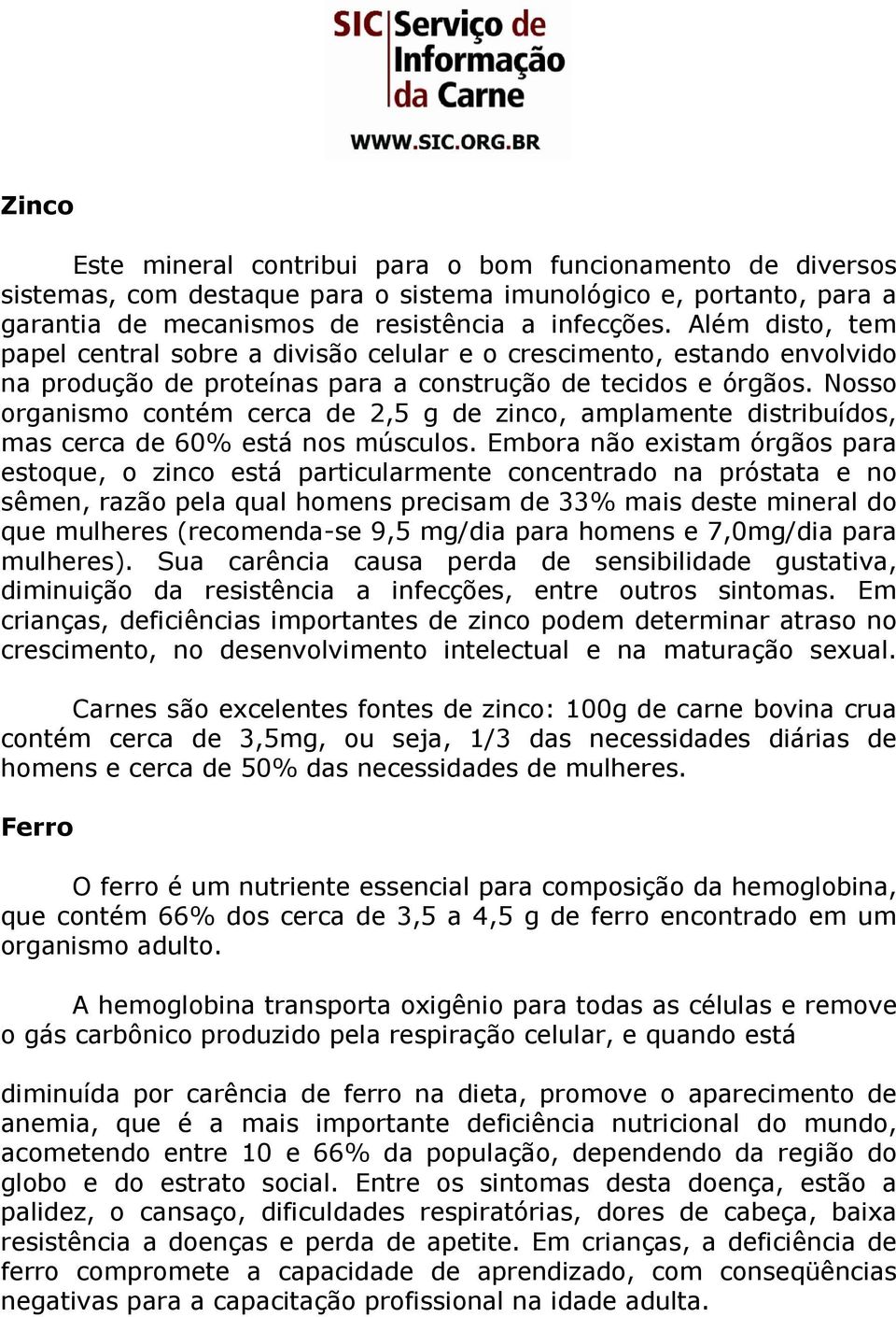 Nosso organismo contém cerca de 2,5 g de zinco, amplamente distribuídos, mas cerca de 60% está nos músculos.