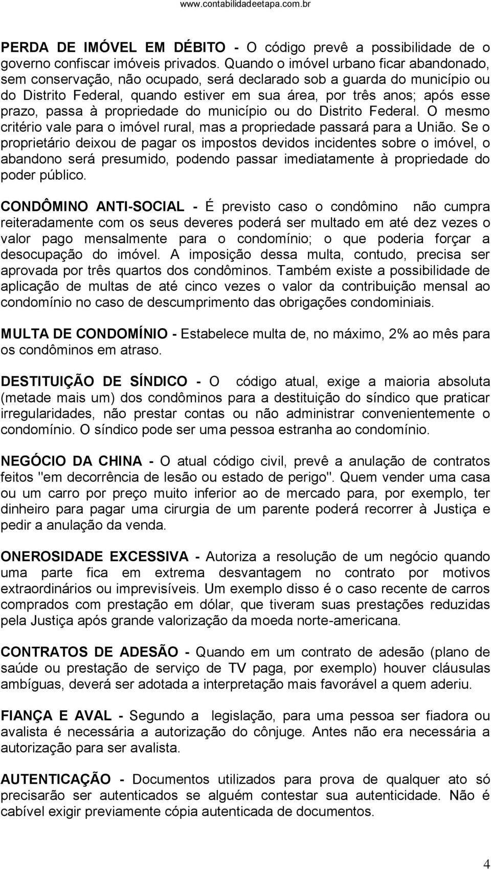 passa à propriedade do município ou do Distrito Federal. O mesmo critério vale para o imóvel rural, mas a propriedade passará para a União.