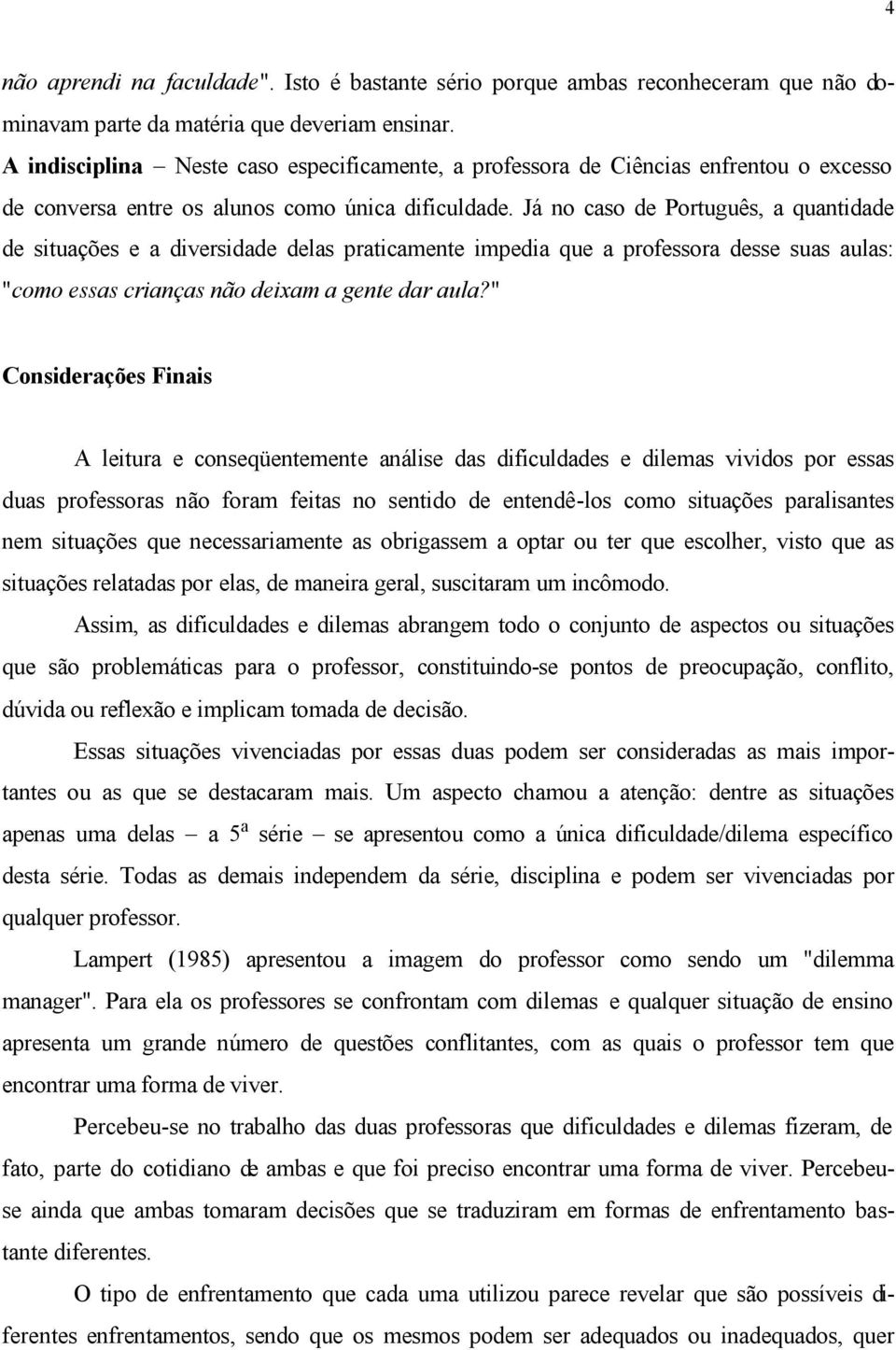 Já no caso de Português, a quantidade de situações e a diversidade delas praticamente impedia que a professora desse suas aulas: "como essas crianças não deixam a gente dar aula?