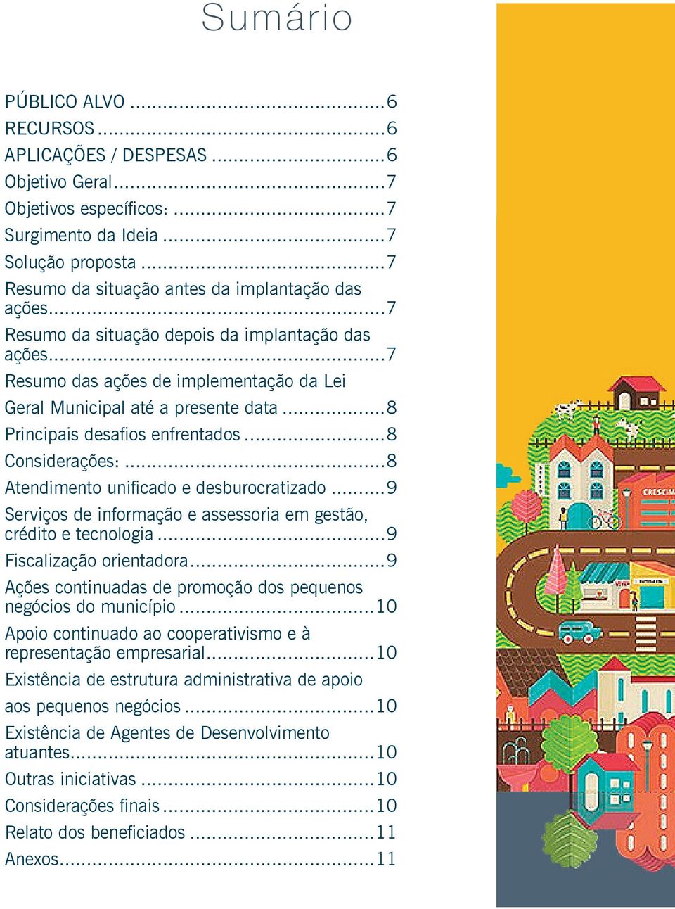 ..8 Principais desafios enfrentados...8 Considerações:...8 Atendimento unificado e desburocratizado...9 Serviços de informação e assessoria em gestão, crédito e tecnologia...9 Fiscalização orientadora.