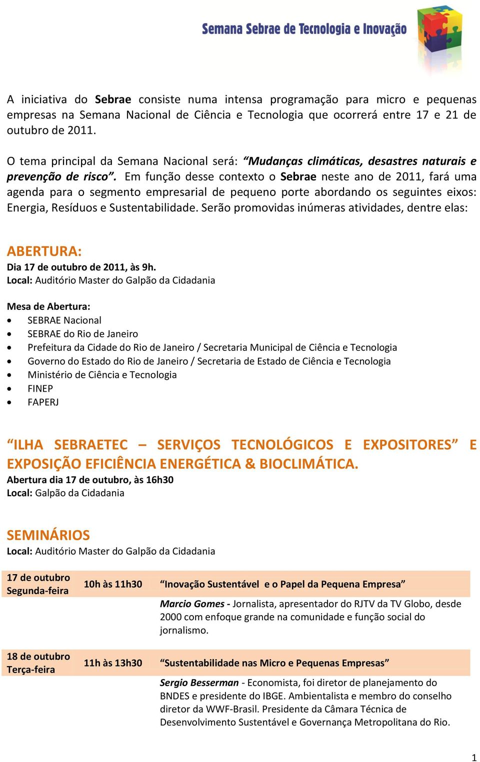 Em função desse contexto o Sebrae neste ano de 2011, fará uma agenda para o segmento empresarial de pequeno porte abordando os seguintes eixos: Energia, Resíduos e Sustentabilidade.