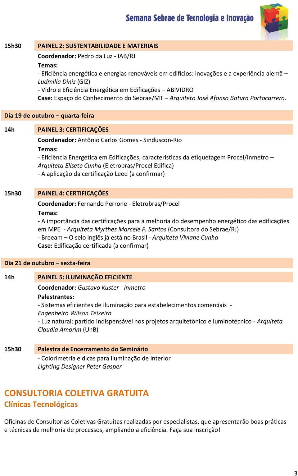 Dia 19 de outubro quarta-feira PAINEL 3: CERTIFICAÇÕES Coordenador: Antônio Carlos Gomes - Sinduscon-Rio - Eficiência Energética em Edificações, características da etiquetagem Procel/Inmetro