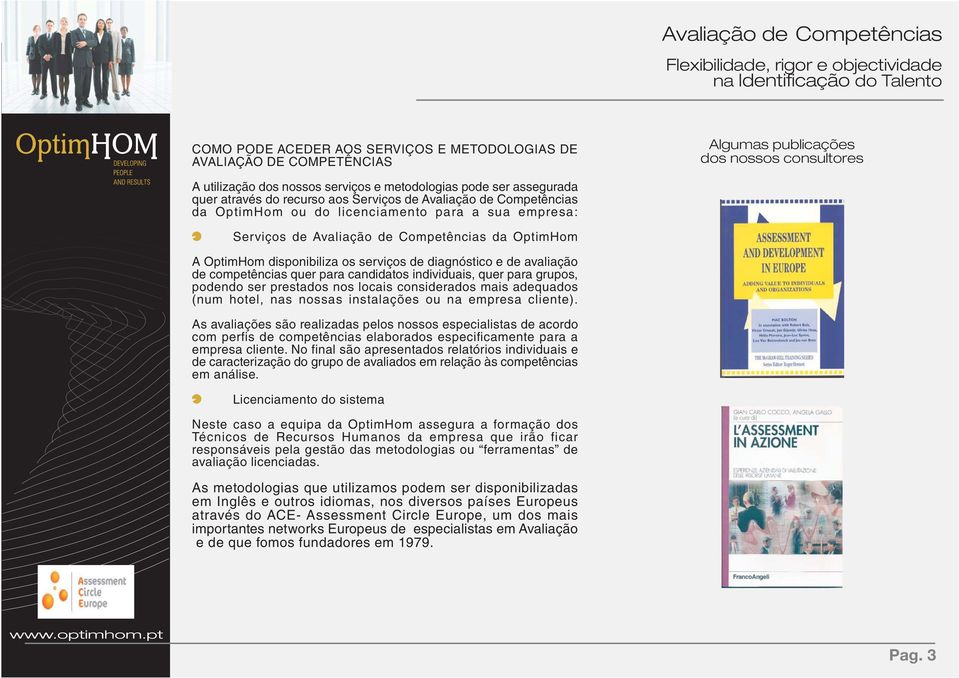 diagnóstico e de avaliação de competências quer para candidatos individuais, quer para grupos, podendo ser prestados nos locais considerados mais adequados (num hotel, nas nossas instalações ou na