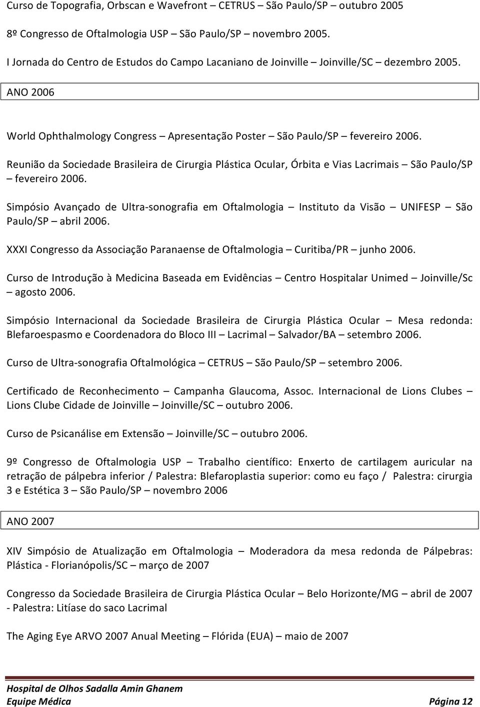 Reunião da Sociedade Brasileira de Cirurgia Plástica Ocular, Órbita e Vias Lacrimais São Paulo/SP fevereiro 2006.