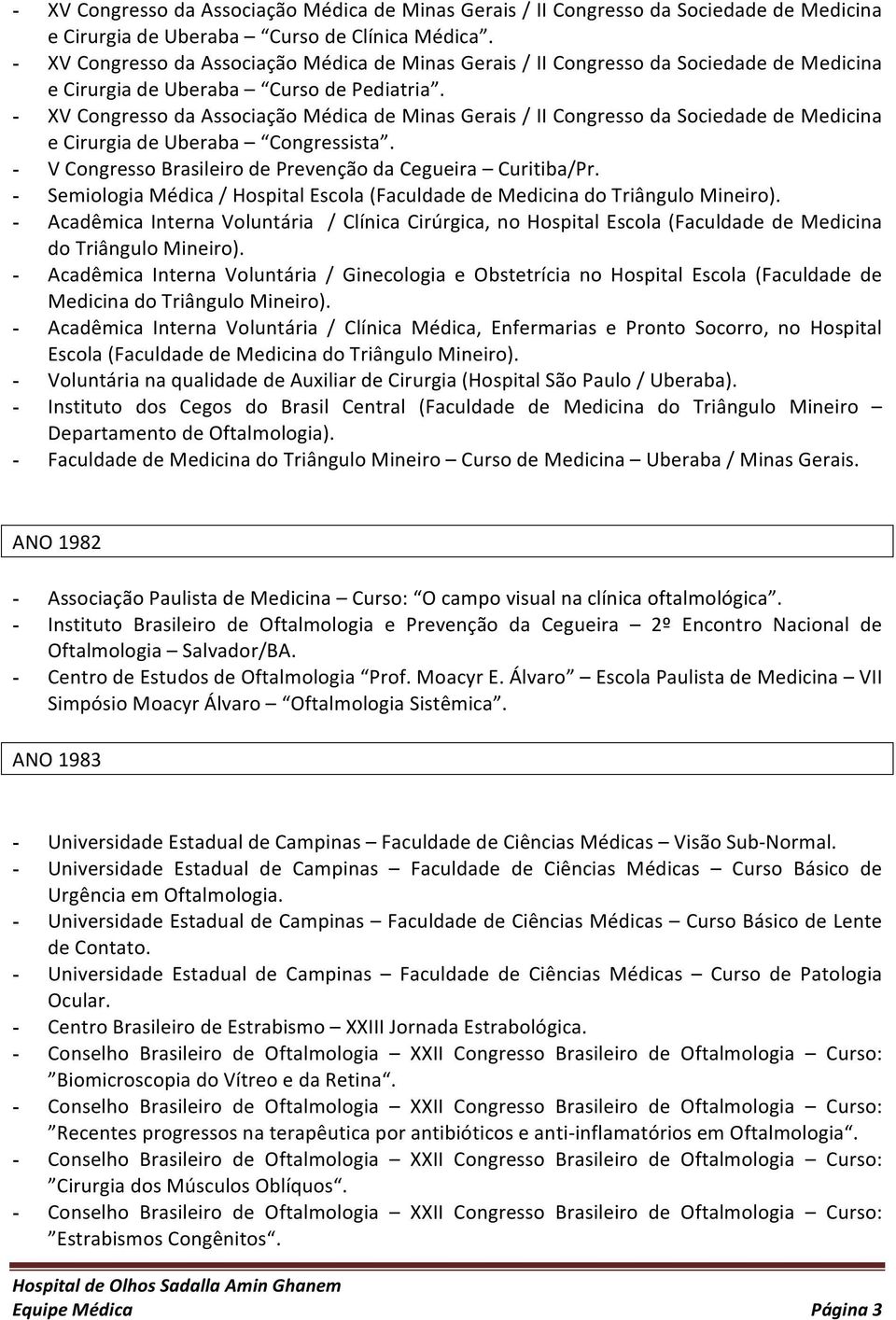 - XV Congresso da Associação Médica de Minas Gerais / II Congresso da Sociedade de Medicina e Cirurgia de Uberaba Congressista. - V Congresso Brasileiro de Prevenção da Cegueira Curitiba/Pr.