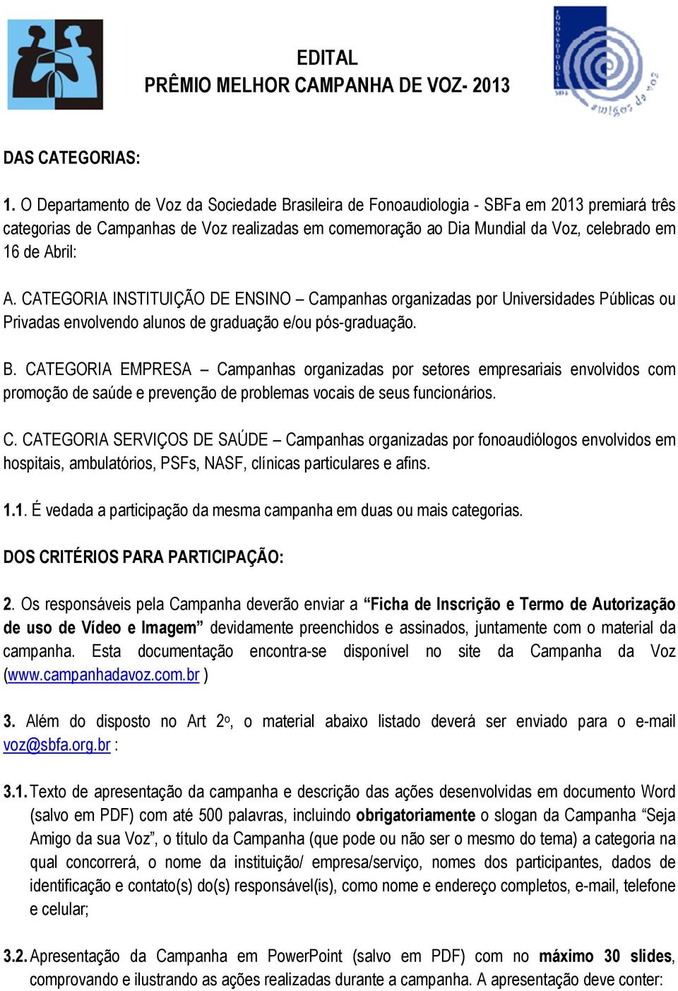 A. CATEGORIA INSTITUIÇÃO DE ENSINO Campanhas organizadas por Universidades Públicas ou Privadas envolvendo alunos de graduação e/ou pós-graduação. B.