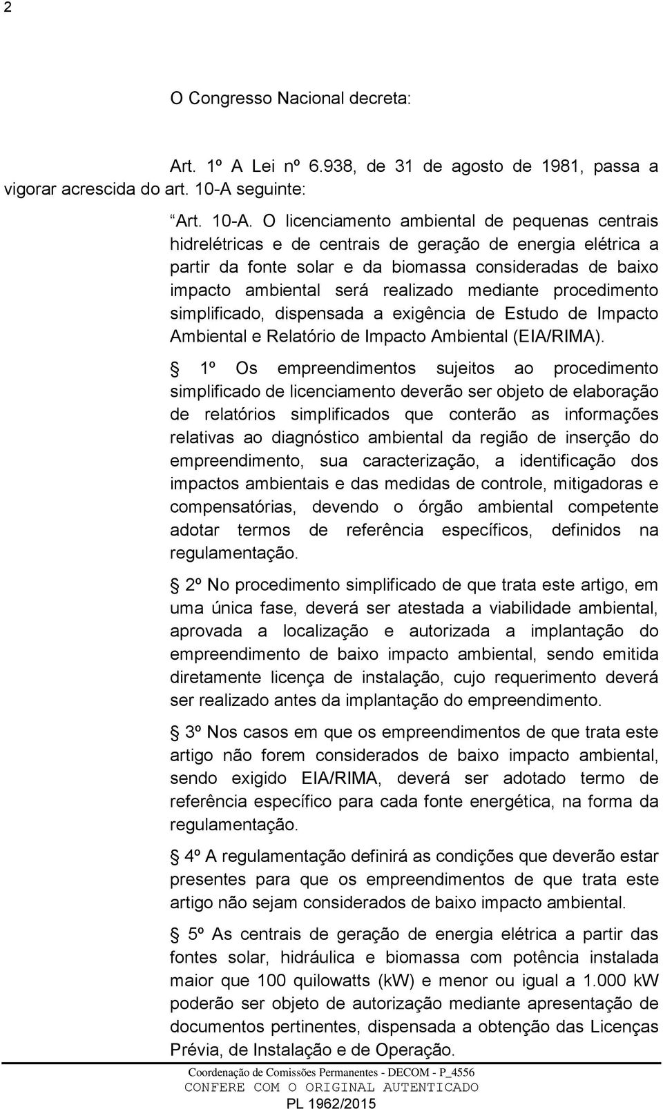 O licenciamento ambiental de pequenas centrais hidrelétricas e de centrais de geração de energia elétrica a partir da fonte solar e da biomassa consideradas de baixo impacto ambiental será realizado