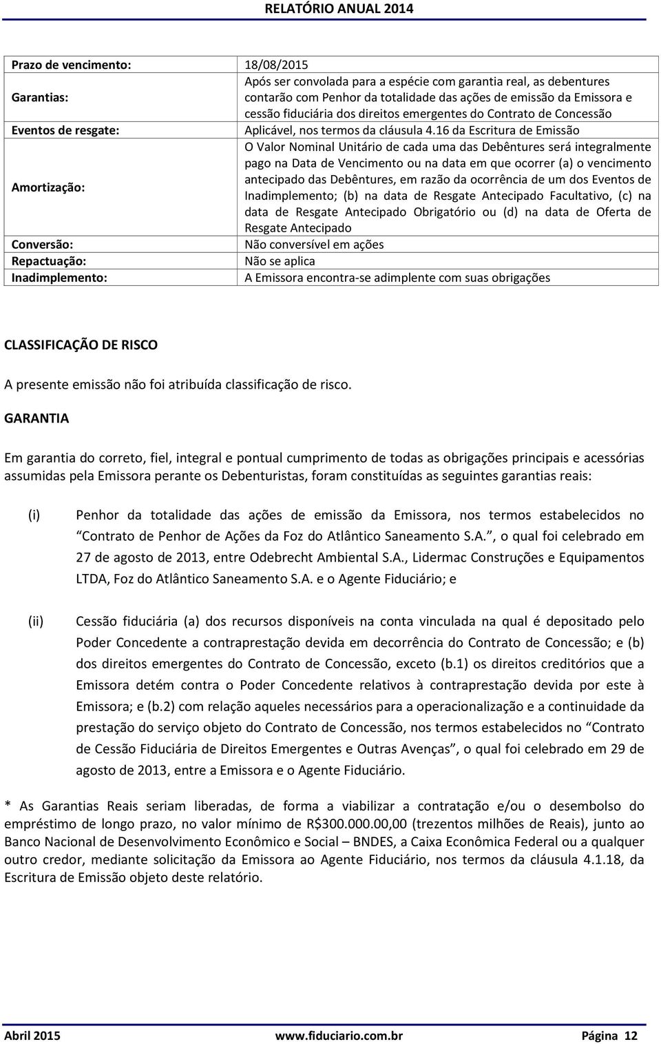 16 da Escritura de Emissão O Valor Nominal Unitário de cada uma das Debêntures será integralmente pago na Data de Vencimento ou na data em que ocorrer (a) o vencimento antecipado das Debêntures, em