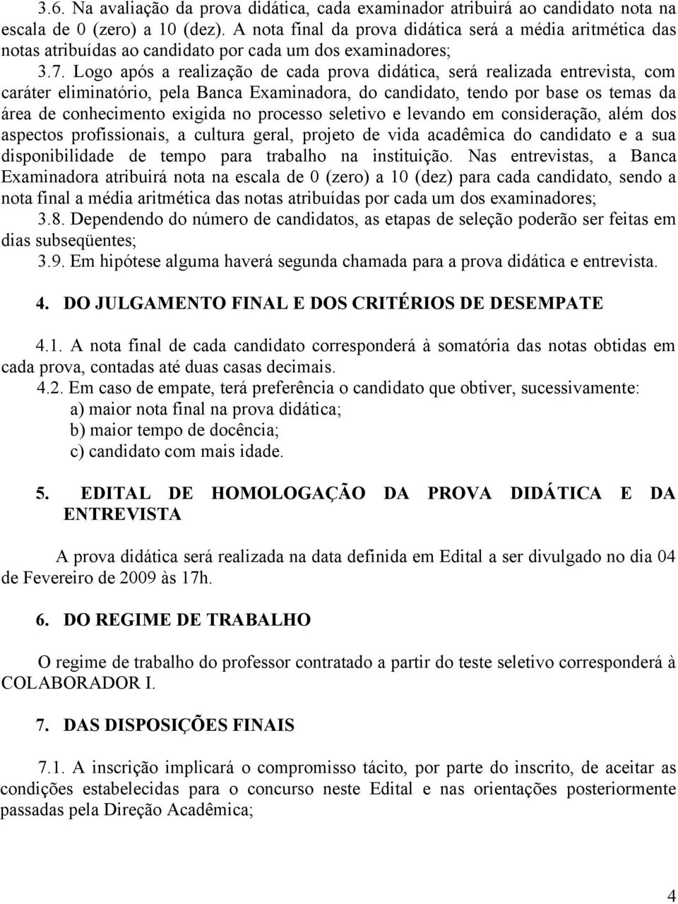 Logo após a realização de cada prova didática, será realizada entrevista, com caráter eliminatório, pela Banca Examinadora, do candidato, tendo por base os temas da área de conhecimento exigida no