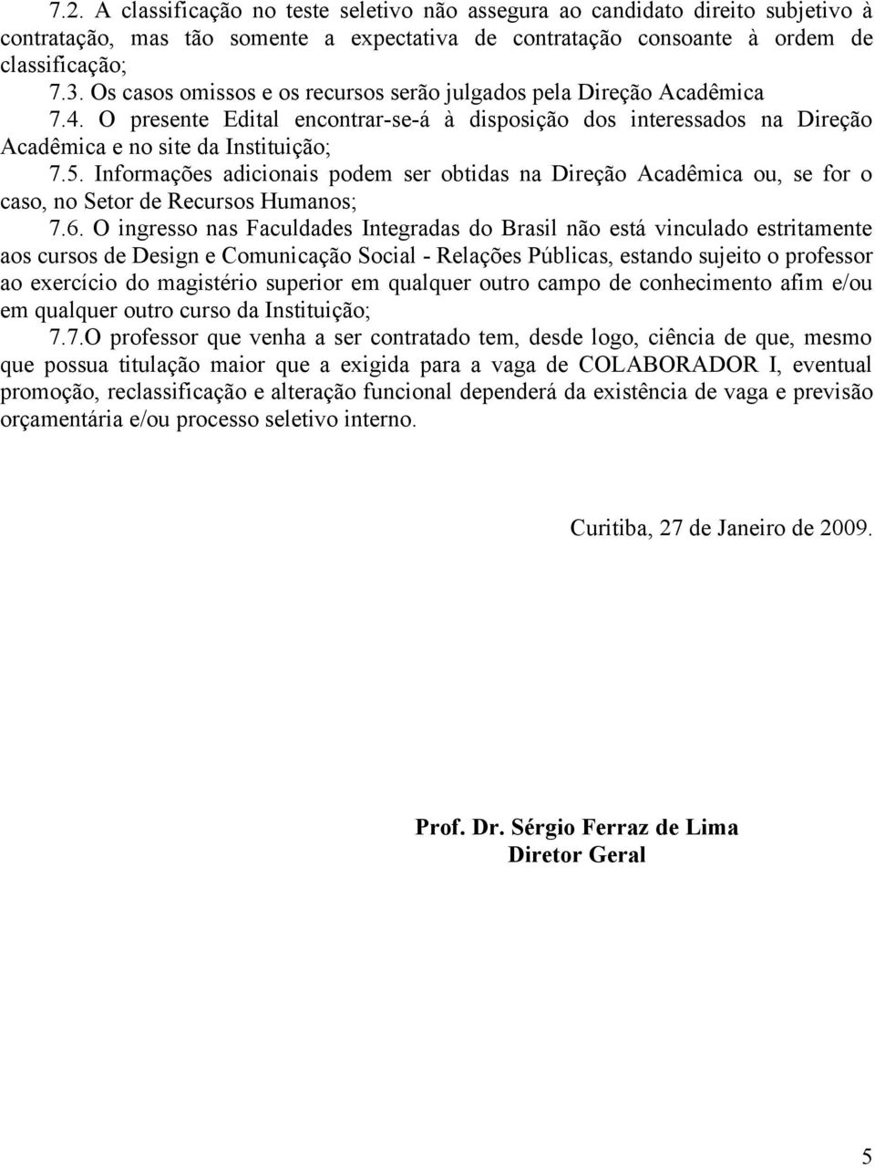 Informações adicionais podem ser obtidas na Direção Acadêmica ou, se for o caso, no Setor de Recursos Humanos; 7.6.