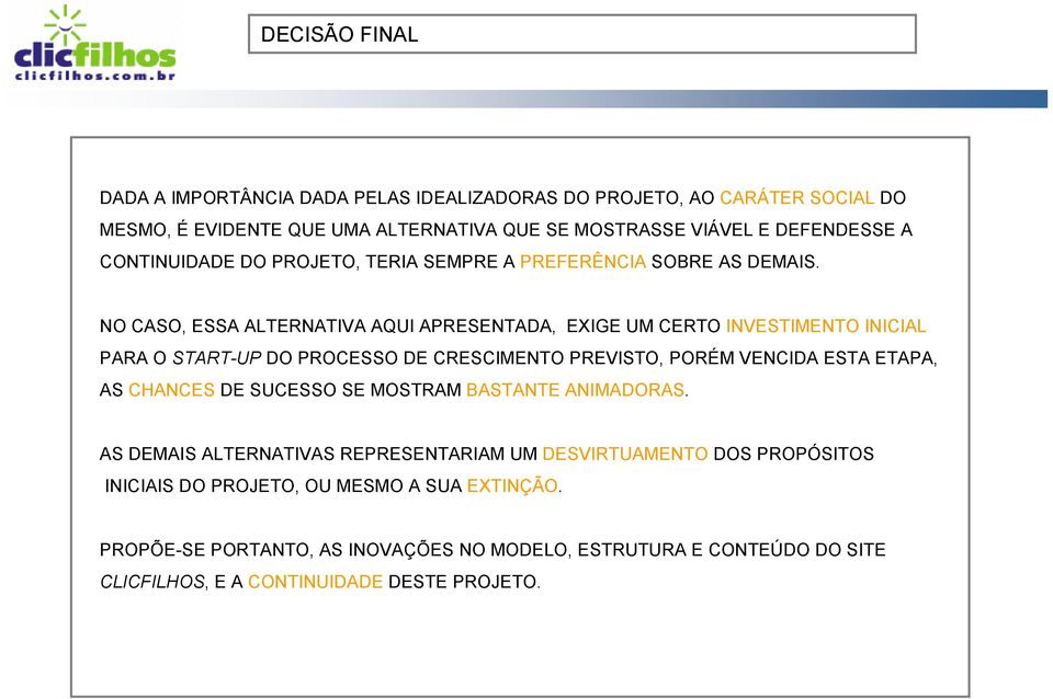 NO CASO, ESSA ALTERNATIVA AQUI APRESENTADA, EXIGE UM CERTO INVESTIMENTO INICIAL PARA O START-UP DO PROCESSO DE CRESCIMENTO PREVISTO, PORÉM VENCIDA ESTA ETAPA, AS CHANCES