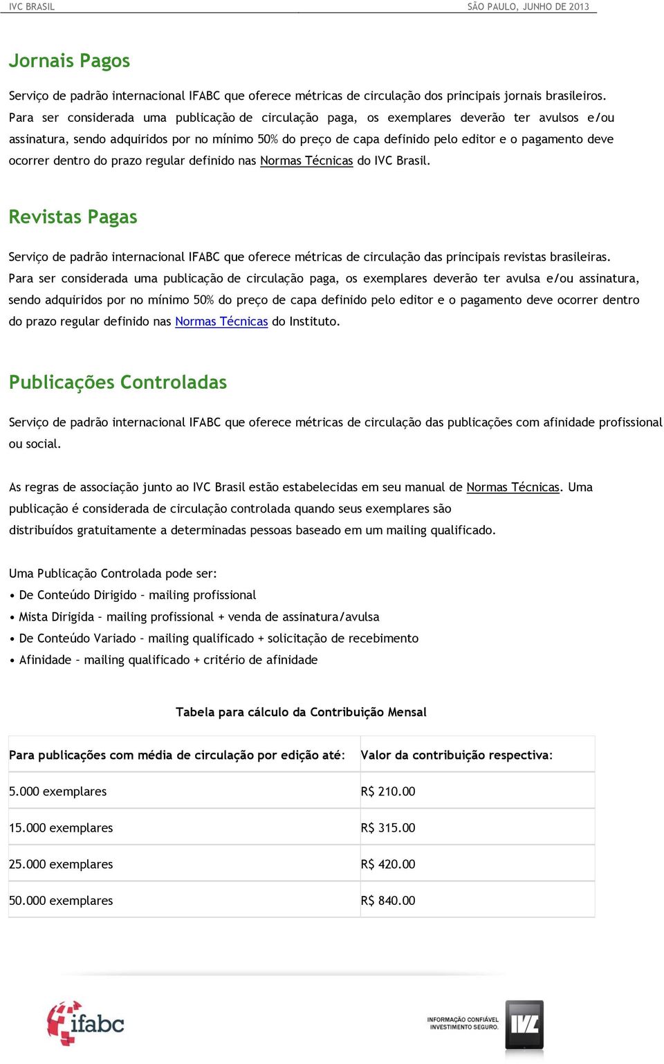 ocorrer dentro do prazo regular definido nas Normas Técnicas do IVC Brasil. Revistas Pagas Serviço de padrão internacional IFABC que oferece métricas de circulação das principais revistas brasileiras.