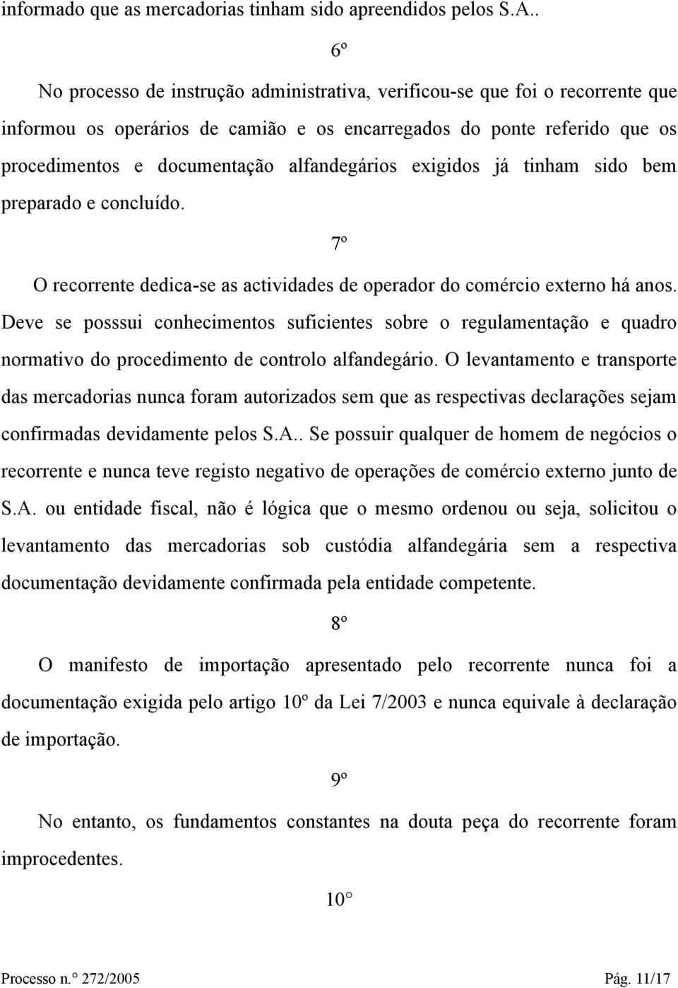 alfandegários exigidos já tinham sido bem preparado e concluído. 7º O recorrente dedica-se as actividades de operador do comércio externo há anos.