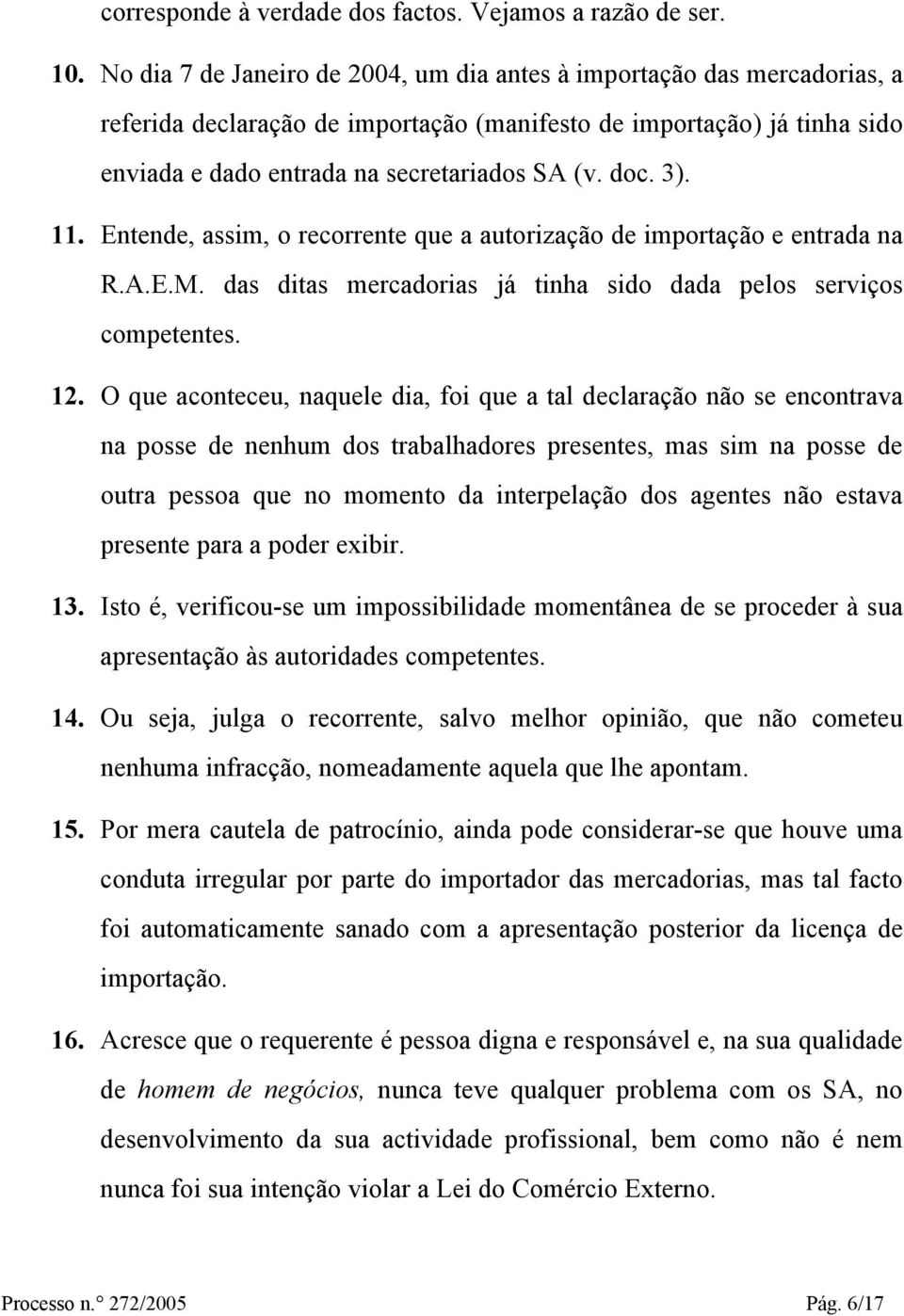 3). 11. Entende, assim, o recorrente que a autorização de importação e entrada na R.A.E.M. das ditas mercadorias já tinha sido dada pelos serviços competentes. 12.