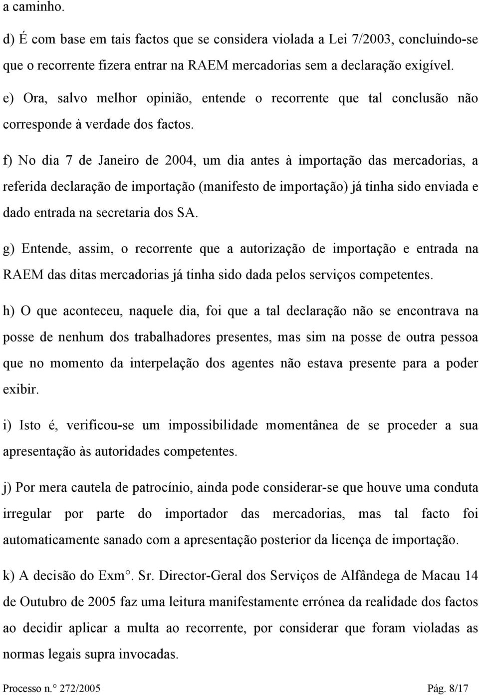 f) No dia 7 de Janeiro de 2004, um dia antes à importação das mercadorias, a referida declaração de importação (manifesto de importação) já tinha sido enviada e dado entrada na secretaria dos SA.