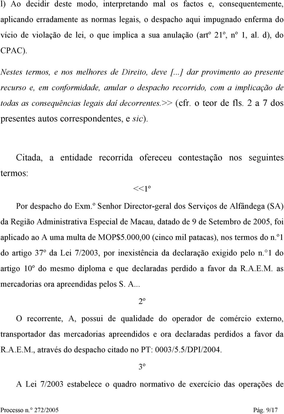 ..] dar provimento ao presente recurso e, em conformidade, anular o despacho recorrido, com a implicação de todas as consequências legais daí decorrentes.>> (cfr. o teor de fls.