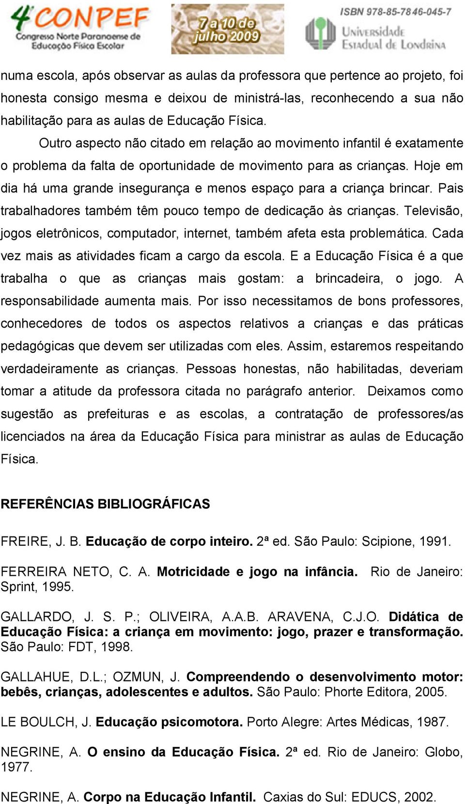 Hoje em dia há uma grande insegurança e menos espaço para a criança brincar. Pais trabalhadores também têm pouco tempo de dedicação às crianças.