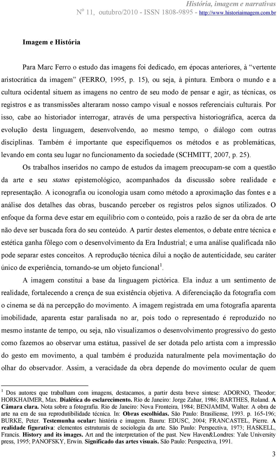 Por isso, cabe ao historiador interrogar, através de uma perspectiva historiográfica, acerca da evolução desta linguagem, desenvolvendo, ao mesmo tempo, o diálogo com outras disciplinas.