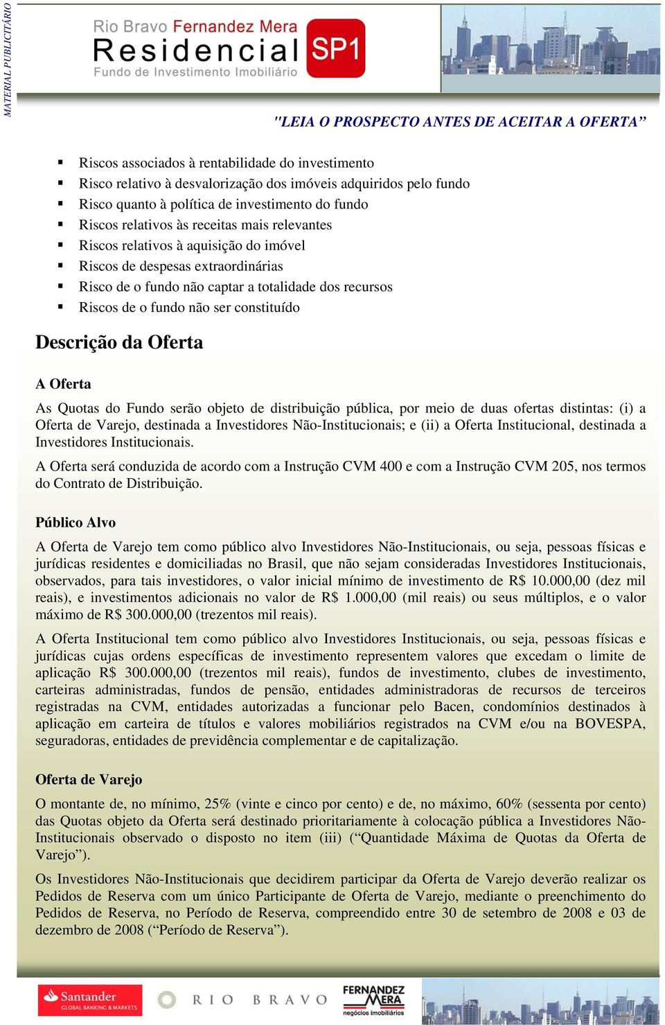 Oferta As Quotas do Fundo serão objeto de distribuição pública, por meio de duas ofertas distintas: (i) a Oferta de Varejo, destinada a Investidores Não-Institucionais; e (ii) a Oferta Institucional,