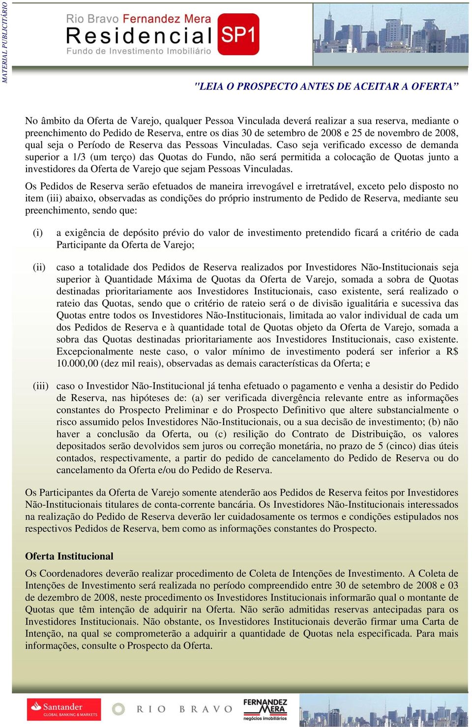 Caso seja verificado excesso de demanda superior a 1/3 (um terço) das Quotas do Fundo, não será permitida a colocação de Quotas junto a investidores da Oferta de Varejo que sejam Pessoas Vinculadas.