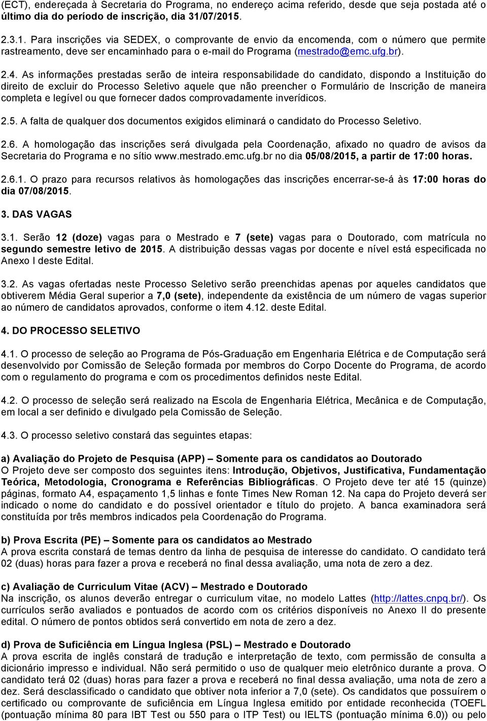 As informações prestadas serão de inteira responsabilidade do candidato, dispondo a Instituição do direito de excluir do Processo Seletivo aquele que não preencher o Formulário de Inscrição de