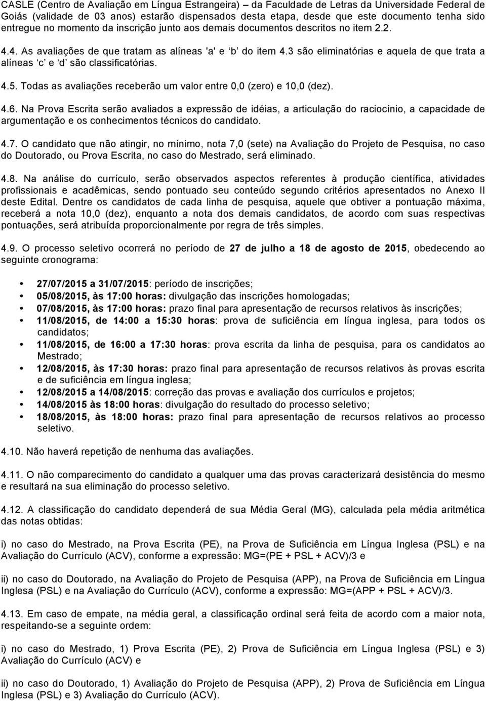 3 são eliminatórias e aquela de que trata a alíneas c e d são classificatórias. 4.5. Todas as avaliações receberão um valor entre 0,0 (zero) e 10,0 (dez). 4.6.