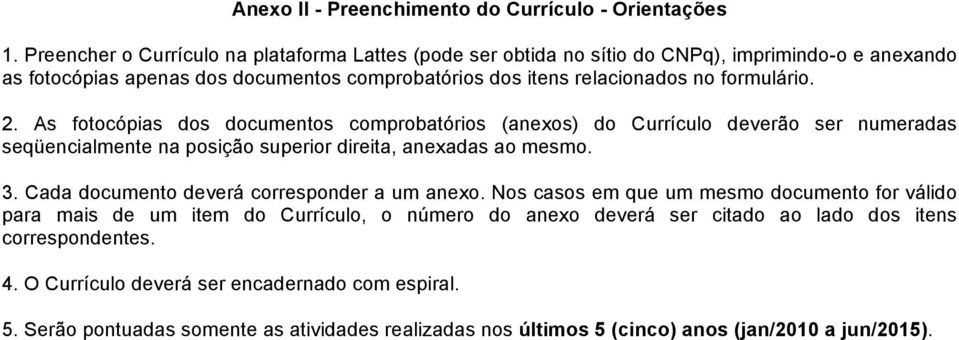 formulário. 2. As fotocópias dos documentos comprobatórios (anexos) do Currículo deverão ser numeradas seqüencialmente na posição superior direita, anexadas ao mesmo. 3.