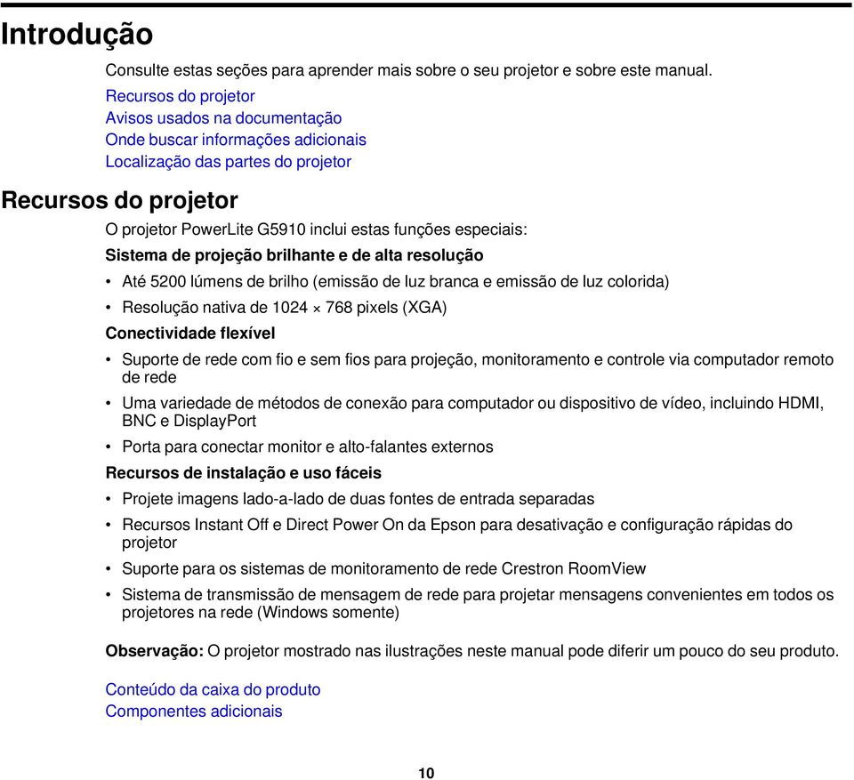 especiais: Sistema de projeção brilhante e de alta resolução Até 5200 lúmens de brilho (emissão de luz branca e emissão de luz colorida) Resolução nativa de 1024 768 pixels (XGA) Conectividade