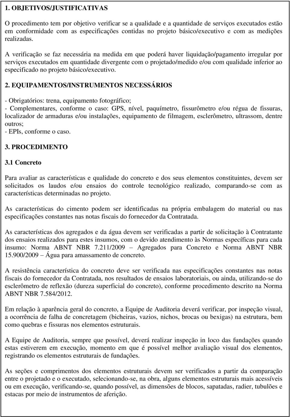 A verificação se faz necessária na medida em que poderá haver liquidação/pagamento irregular por serviços executados em quantidade divergente com o projetado/medido e/ou com qualidade inferior ao