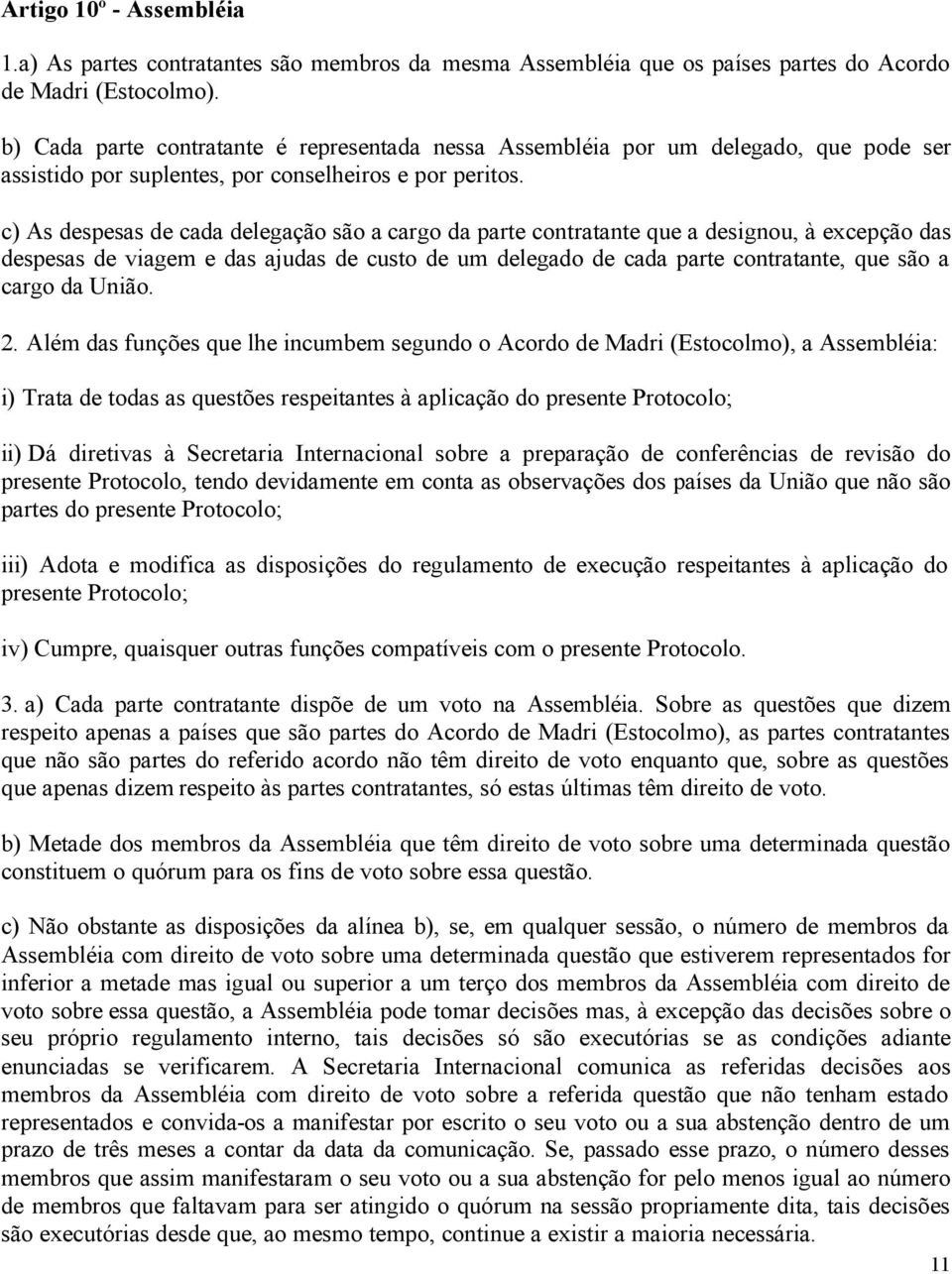 c) As despesas de cada delegação são a cargo da parte contratante que a designou, à excepção das despesas de viagem e das ajudas de custo de um delegado de cada parte contratante, que são a cargo da