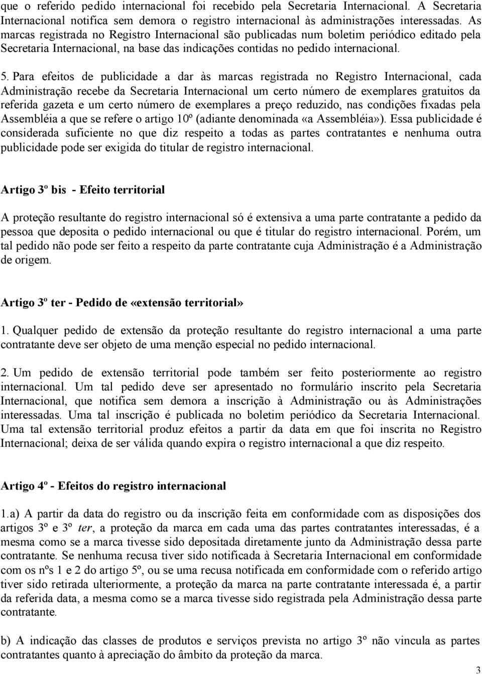 Para efeitos de publicidade a dar às marcas registrada no Registro Internacional, cada Administração recebe da Secretaria Internacional um certo número de exemplares gratuitos da referida gazeta e um