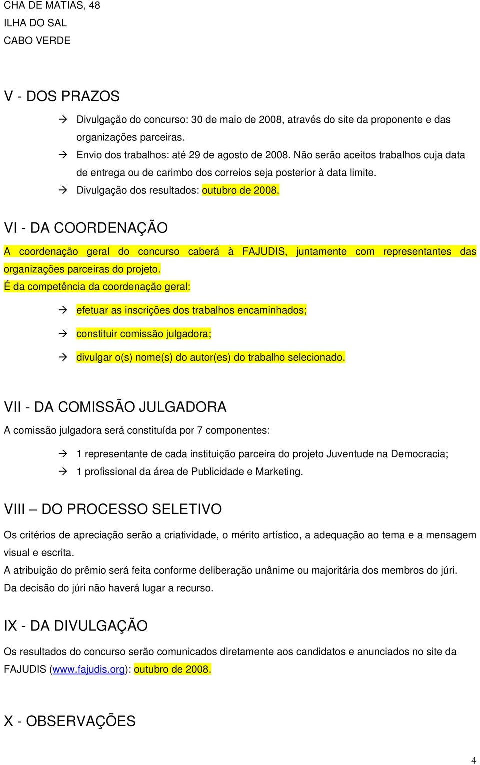 VI - DA COORDENAÇÃO A coordenação geral do concurso caberá à FAJUDIS, juntamente com representantes das organizações parceiras do projeto.